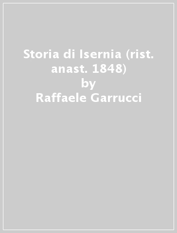 Storia di Isernia (rist. anast. 1848) - Raffaele Garrucci