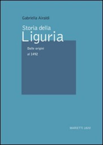 Storia della Liguria. 1: Dalle origini al 1492 - Gabriella Airaldi