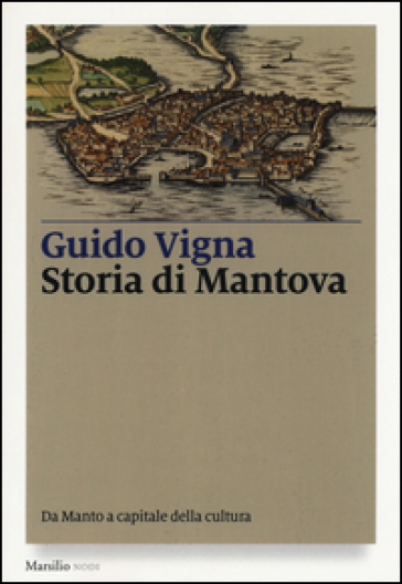 Storia di Mantova. Da Manto a capitale della cultura - Guido Vigna