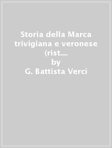 Storia della Marca trivigiana e veronese (rist. anast. Venezia, 1786-91) - G. Battista Verci