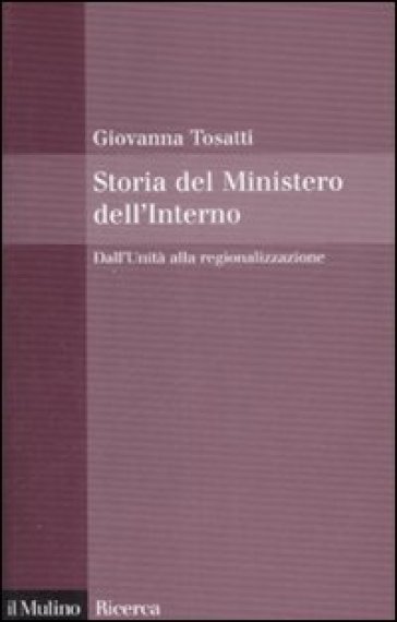 Storia del Ministero dell'Interno. Dall'Unità alla regionalizzazione - Giovanna Tosatti