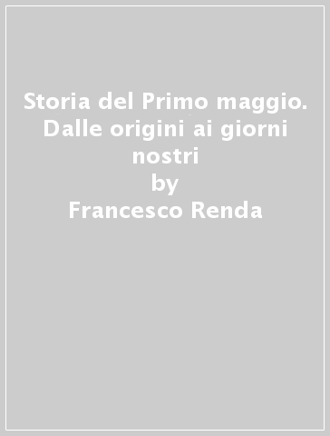 Storia del Primo maggio. Dalle origini ai giorni nostri - Francesco Renda