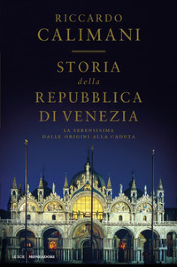 Storia della Repubblica di Venezia. La Serenissima dalle origini alla caduta - Riccardo Calimani