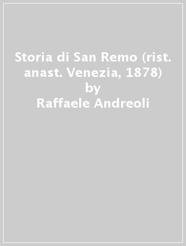 Storia di San Remo (rist. anast. Venezia, 1878) - Raffaele Andreoli