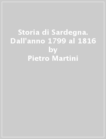 Storia di Sardegna. Dall'anno 1799 al 1816 - Pietro Martini