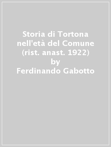 Storia di Tortona nell'età del Comune (rist. anast. 1922) - Ferdinando Gabotto