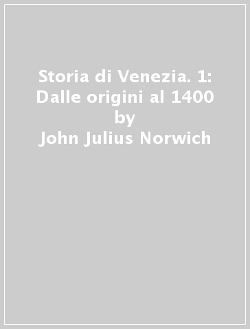 Storia di Venezia. 1: Dalle origini al 1400 - John Julius Norwich