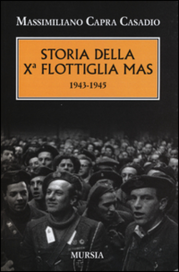 Storia della Xª flottiglia Mas 1943-1945 - Massimiliano Capra Casadio