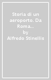 Storia di un aeroporto. Da Roma Littorio a Roma Urbe