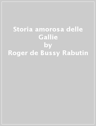 Storia amorosa delle Gallie - Roger de Bussy Rabutin