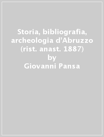 Storia, bibliografia, archeologia d'Abruzzo (rist. anast. 1887) - Giovanni Pansa