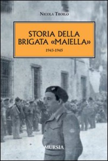 Storia della brigata «Maiella» 1943-1945 - Nicola Troilo