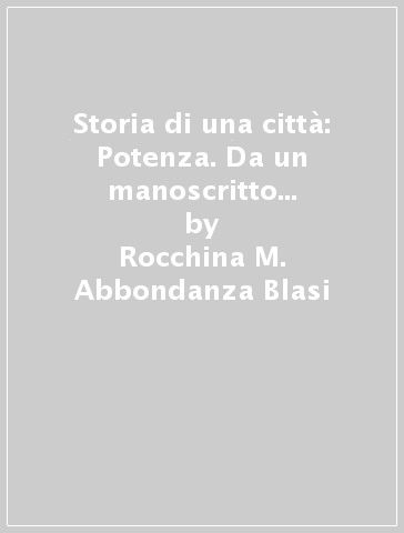 Storia di una città: Potenza. Da un manoscritto della seconda metà del sec. XVII - Rocchina M. Abbondanza Blasi