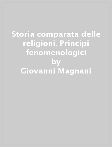 Storia comparata delle religioni. Principi fenomenologici - Giovanni Magnani