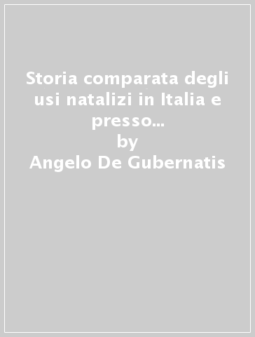 Storia comparata degli usi natalizi in Italia e presso gli altri popoli indo-europei (rist. anast. Milano, 1878) - Angelo De Gubernatis