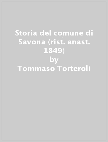 Storia del comune di Savona (rist. anast. 1849) - Tommaso Torteroli