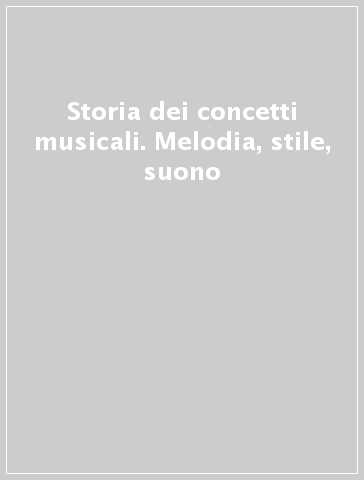 Storia dei concetti musicali. Melodia, stile, suono