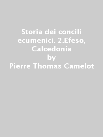 Storia dei concili ecumenici. 2.Efeso, Calcedonia - Pierre-Thomas Camelot