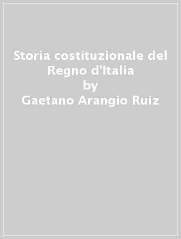 Storia costituzionale del Regno d'Italia - Gaetano Arangio Ruiz