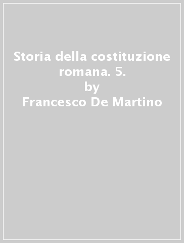 Storia della costituzione romana. 5. - Francesco De Martino