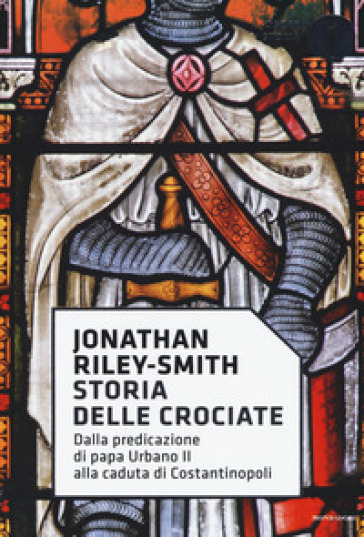 Storia delle crociate. Dalla predicazione di papa Urbano II alla caduta di Costantinopoli - Jonathan Riley Smith