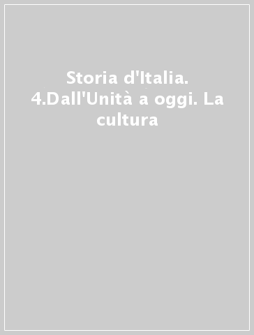 Storia d'Italia. 4.Dall'Unità a oggi. La cultura