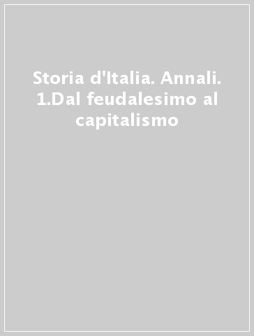 Storia d'Italia. Annali. 1.Dal feudalesimo al capitalismo