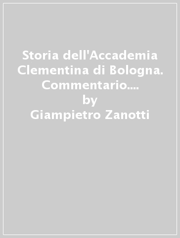 Storia dell'Accademia Clementina di Bologna. Commentario. Indice analitico (1739-1977) - Giampietro Zanotti