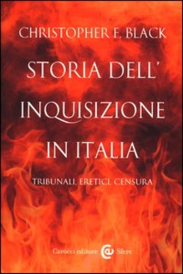 Storia dell'Inquisizione in Italia. Tribunali, eretici, censura - Christopher F. Black