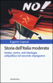 Storia dell Italia moderata. Destre, centro, anti-ideologia, antipolitica nel secondo dopoguerra
