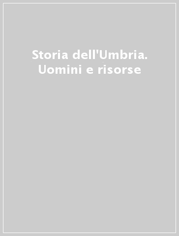 Storia dell'Umbria. Uomini e risorse