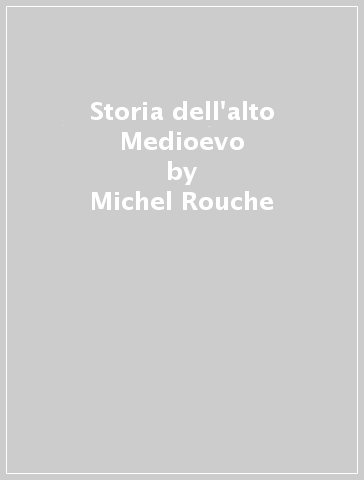Storia dell'alto Medioevo - Michel Rouche
