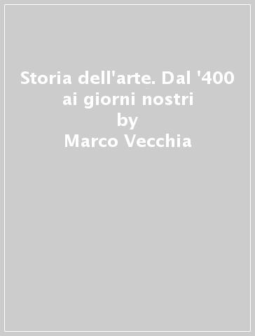 Storia dell'arte. Dal '400 ai giorni nostri - Marco Vecchia