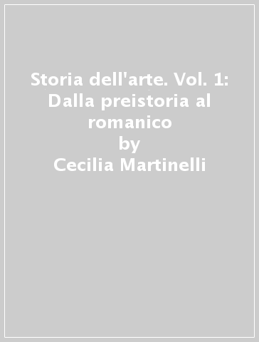 Storia dell'arte. Vol. 1: Dalla preistoria al romanico - Cecilia Martinelli