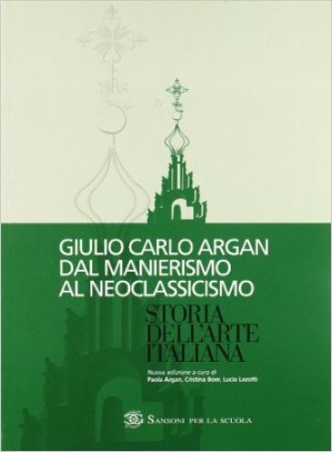 Storia dell'arte italiana. Dal manierismo al neoclassicismo. Per le Scuole superiori - Giulio Carlo Argan