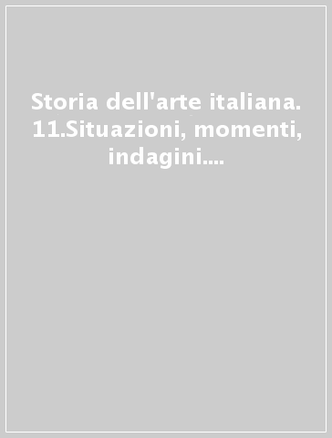 Storia dell'arte italiana. 11.Situazioni, momenti, indagini. Forme e modelli