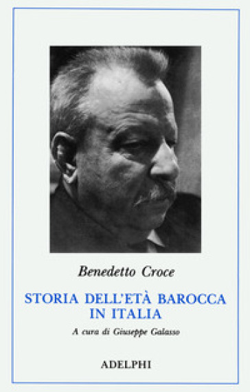 Storia dell'età barocca in Italia. Pensiero. Poesia e letteratura. Vita morale - Benedetto Croce