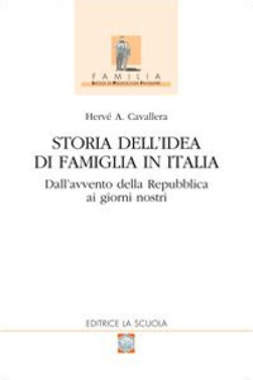 Storia dell'idea di famiglia in Italia. 2: Dall'avvento della Repubblica ai giorni nostri - Hervé Antonio Cavallera