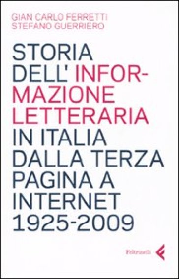 Storia dell'informazione letteraria in Italia dalla terza pagina a internet. 1925-2009 - Stefano Guerriero - Giancarlo Ferretti