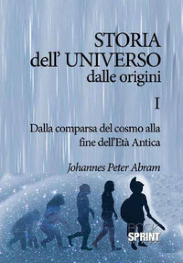 Storia dell'universo dalle origini. 1: Dalla comparsa del cosmo alla fine dell'Età antica - Johannes Peter Abram