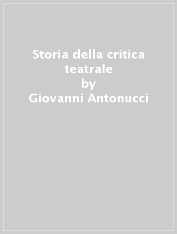 Storia della critica teatrale - Giovanni Antonucci