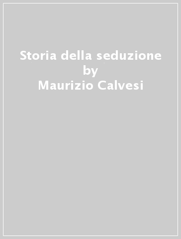 Storia della seduzione - Maurizio Calvesi