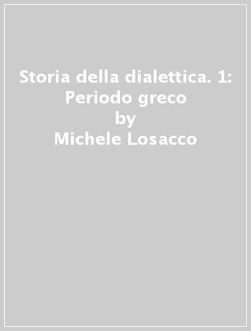 Storia della dialettica. 1: Periodo greco - Michele Losacco