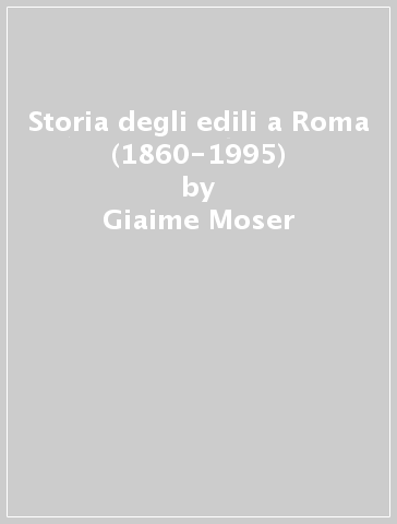 Storia degli edili a Roma (1860-1995) - Giaime Moser - Silvano Olezzante