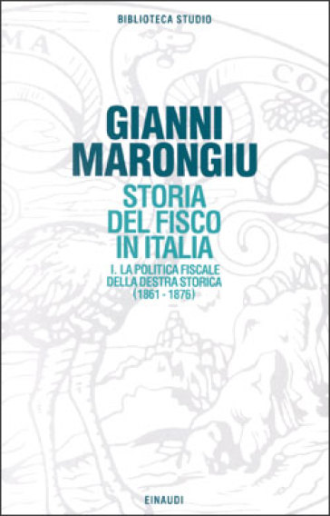 Storia del fisco in Italia. 1: La politica fiscale della Destra storica (1861-1876) - Giovanni Marongiu