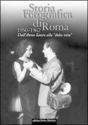 Storia fotografica di Roma 1950-1962. Dall anno santo alla «dolce vita». Ediz. illustrata