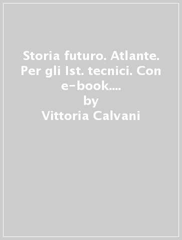 Storia futuro. Atlante. Per gli Ist. tecnici. Con e-book. Con espansione online. 2. - Vittoria Calvani