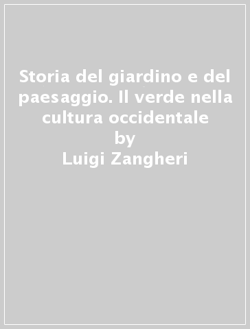 Storia del giardino e del paesaggio. Il verde nella cultura occidentale - Luigi Zangheri