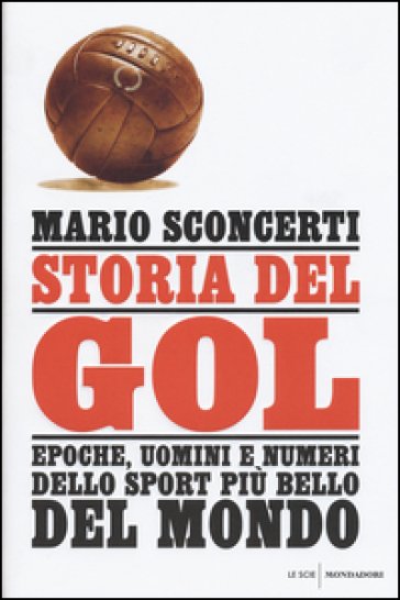 Storia del gol. Epoche, uomini e numeri dello sport più bello del mondo - Mario Sconcerti