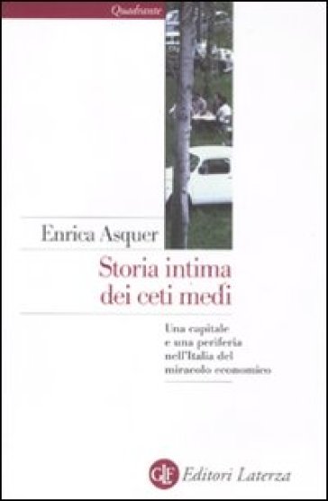 Storia intima dei ceti medi. Una capitale e una periferia nell'Italia del miracolo economico - Enrica Asquer